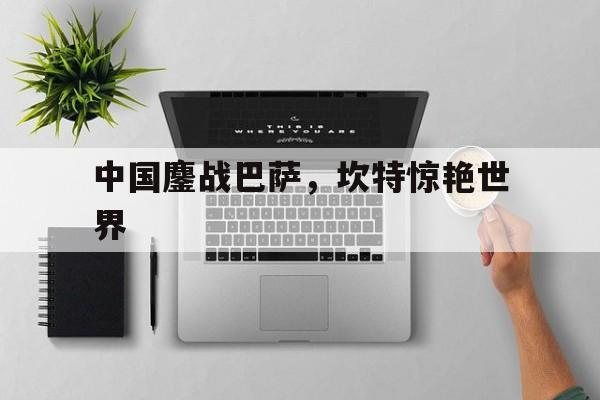 中国鏖战巴萨，坎特惊艳世界